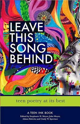 Leave This Song Behind: Teen Poetry at Its Best by Adam Halwitz, John Meyer, Stephanie Meyer *