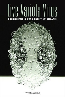 Live Variola Virus: Considerations for Continuing Research by Institute of Medicine, Board on Global Health, Committee on the Assessment of Future Sc