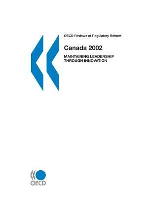 OECD Reviews of Regulatory Reform OECD Reviews of Regulatory Reform: Canada 2002: Maintaining Leadership Through Innovation by OECD Publishing