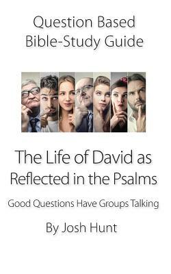 Question-based Bible Study Guide -- The Life of David as Reflected in the Psalms: Good Questions Have Groups Talking by Josh Hunt