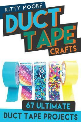 Duct Tape Crafts (3rd Edition): 67 Ultimate Duct Tape Crafts - For Purses, Wallets & Much More! by Kitty Moore