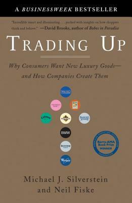 Trading Up: Why Consumers Want New Luxury Goods--And How Companies Create Them by John Butman, Neil Fiske, Michael J. Silverstein