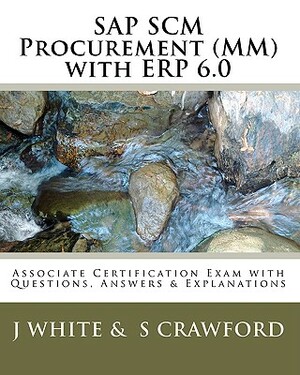 SAP SCM Procurement (MM) with ERP 6.0: Associate Certification Exam with Questions, Answers & Explanations by J. White, S. Crawford