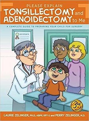 Please Explain Tonsillectomy & Adenoidectomy To Me: A Complete Guide to Preparing Your Child for Surgery by Laurie Zelinger, Laurie Zelinger, Perry Zelinger