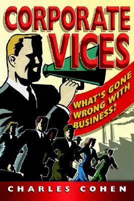 Corporate Vices: What's Gone Wrong with Business? by Charles Cohen