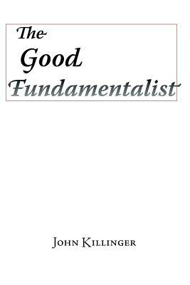 The Good Fundamentalist by John Killinger