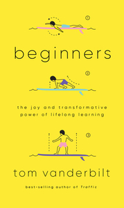 Beginners: The Joy and Transformative Power of Lifelong Learning by Tom Vanderbilt