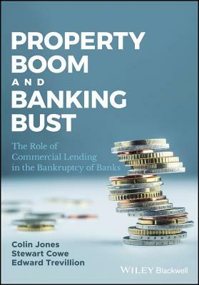 Property Boom and Banking Bust: The Role of Commercial Lending in the Bankruptcy of Banks by Colin Jones, Edward Trevillion, Stewart Cowe