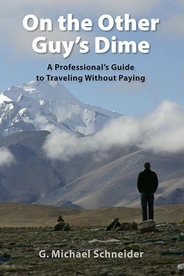 On the Other Guy's Dime: A Professional's Guide to Traveling Without Paying by G. Michael Schneider