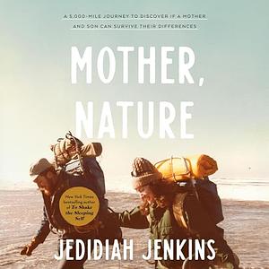 Mother, Nature: A 5,000-Mile Journey to Discover if a Mother and Son Can Survive Their Differences by Jedidiah Jenkins