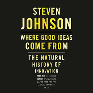 Where Good Ideas Come from: The Natural History of Innovation by Steven Johnson