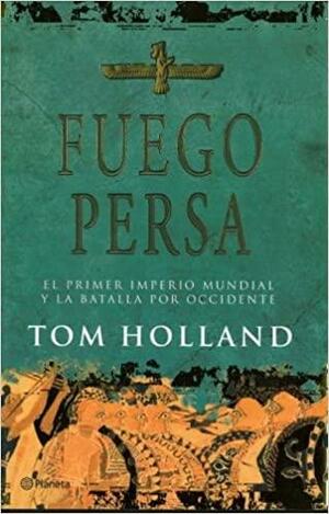 Fuego Persa: El Primer Imperio Mundial Y La Batalla Por Occidente by Tom Holland
