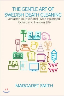 The Gentle Art of Swedish Death Cleaning: Declutter Yourself and Live a Balanced, Richer and Happier Life! by Margaret Smith