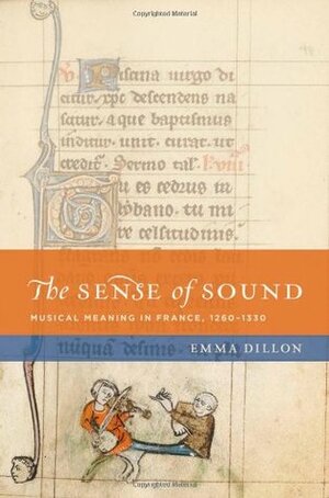 The Sense of Sound: Musical Meaning in France, 1260-1330 by Emma Dillon