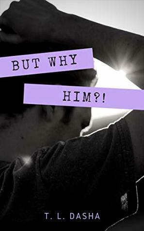 But Why Him?! by T.L. Dasha