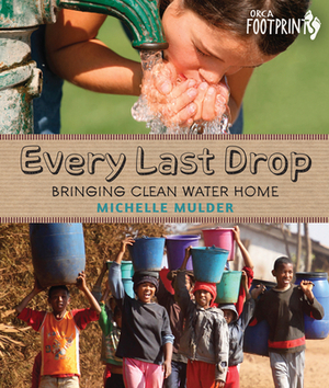 Every Last Drop: Bringing Clean Water Home by Michelle Mulder