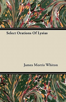 Select Orations Of Lysias by James Morris Whiton