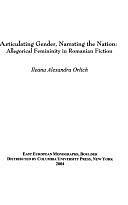 Articulating Gender, Narrating the Nation: Allegorical Femininity in Romanian Fiction by Ileana Alexandra Orlich