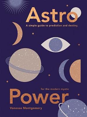 Astro Power: A Simple Guide to Astrology for the Modern Mystic by Vanessa Montgomery
