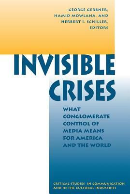 Invisible Crises: What Conglomerate Control Of Media Means For America And The World by Hamid Mowlana, George Gerbner, Herbert Schiller