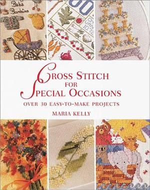 Cross Stitch for Special Occasions: Over 30 Easy-to-make Projects by Maria Kelly
