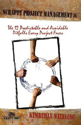 Scrappy Project Management: The 12 Predictable and Avoidable Pitfalls That Every Project Faces by Kimberly Wiefling