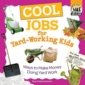 Cool Jobs for Yard-Working Kids: Ways to Make Money Doing Yard Work by Pam Scheunemann