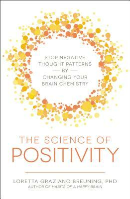 The Science of Positivity: Stop Negative Thought Patterns by Changing Your Brain Chemistry by Loretta Graziano Breuning