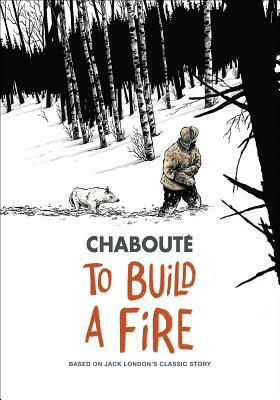To Build a Fire: Based on Jack London's Classic Story by Christophe Chaboute