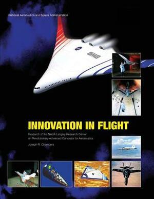Innovation in Flight: Research of the NASA Langley Research Center on Revolutionary Advanced Concepts for Aeronautics by Joseph R. Chambers, National Aeronautics and Administration