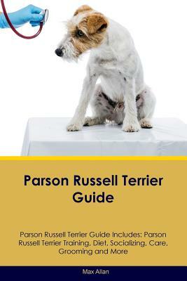 Parson Russell Terrier Guide Parson Russell Terrier Guide Includes: Parson Russell Terrier Training, Diet, Socializing, Care, Grooming, Breeding and M by Max Allan