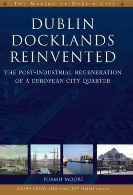 Dublin Docklands Reinvented: The Post-Industrial Regeneration of a European City Quarter by Niamh Moore