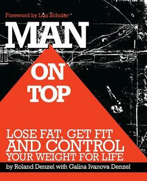 Man On Top: Lose Fat, Get Fit, and Control Your Weight For Life by Galina Ivanova Denzel, Roland Denzel