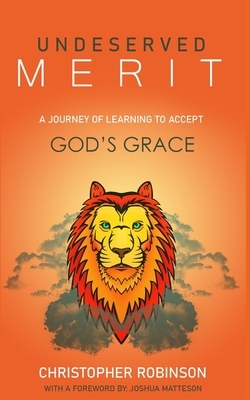 Undeserved Merit: A Journey of Learning to Accept God's Grace by Christopher Robinson