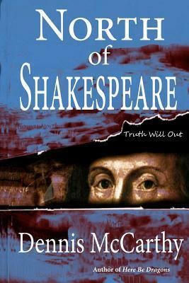 North of Shakespeare: The True Story of the Secret Genius Who Wrote the World's Greatest Body of Literature by Dennis McCarthy