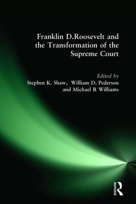 Franklin D. Roosevelt and the Transformation of the Supreme Court by William D. Pederson, Michael R. Williams, Stephen K. Shaw