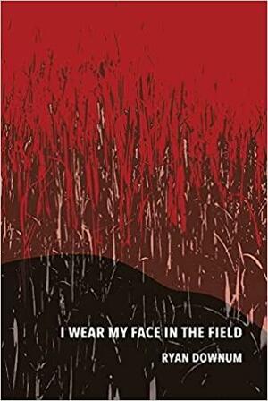 I Wear My Face in the Field by Ryan Downum