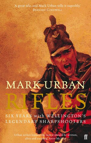 Rifles: Six Years with Wellington's Legendary Sharpshooters by Mark Urban