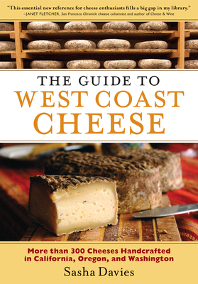 The Guide to West Coast Cheese: More Than 300 Cheeses Handcrafted in California, Oregon, and Washington by Sasha Davies