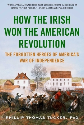 How the Irish Won the American Revolution: The Forgotten Heroes of America's War of Independence by Phillip Thomas Tucker