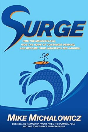 Surge: Time the Marketplace, Ride the Wave of Consumer Demand, and Become Your Industry's Big Kahuna by Mike Michalowicz