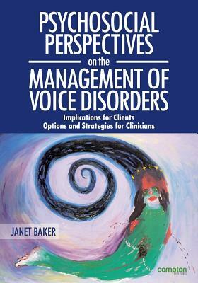 Psychosocial Perspectives on the Management of Voice Disorders: Implications for Patients and Clients. Options and Strategies for Clinicians by Janet Baker