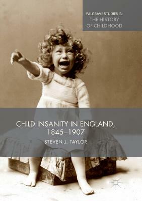 Child Insanity in England, 1845-1907 by Steven Taylor