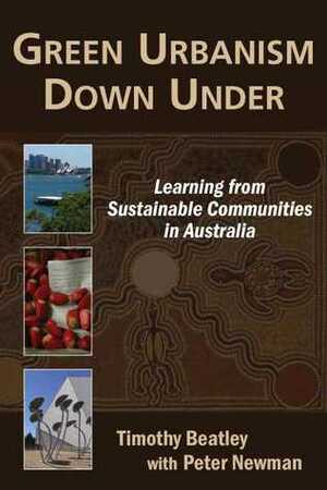 Green Urbanism Down Under: Learning from Sustainable Communities in Australia by Peter Newman, Peter C. Newman, Timothy Beatley