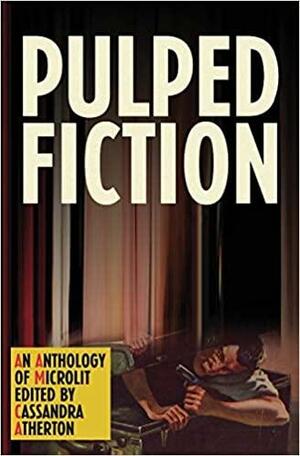Pupled Fiction: An anthology of microlit by Cassandra Atherton