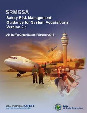 Safety Risk Management Guidance for System Acquisitions: SRMGSA Version 2.1 by Federal Aviation Administration