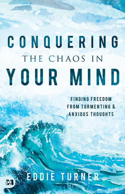 Conquering the Chaos in Your Mind: Finding Freedom from Tormenting and Anxious Thoughts by Eddie Turner