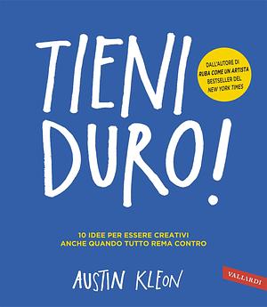 Tieni duro! 10 idee per essere creativi anche quando tutto rema contro by Austin Kleon, Austin Kleon