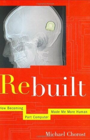 Rebuilt: How Becoming Part Computer Made Me More Human by Michael Chorost
