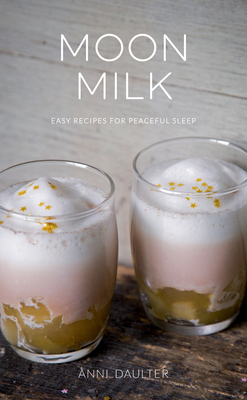 Moon Milk: Easy Recipes for Peaceful Sleep by Anni Daulter